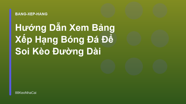 Hướng Dẫn Xem Bảng Xếp Hạng Bóng Đá Để Soi Kèo Đường Dài