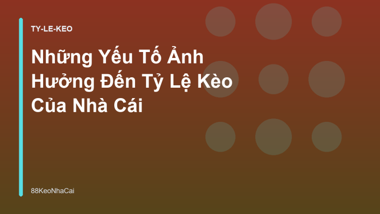 Những Yếu Tố Ảnh Hưởng Đến Tỷ Lệ Kèo Của Nhà Cái