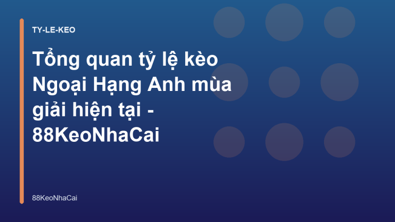 Tổng quan tỷ lệ kèo Ngoại Hạng Anh mùa giải hiện tại - 88KeoNhaCai
